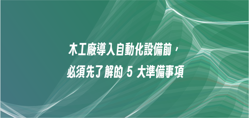 木工廠導入自動化設備前，必須先了解的 5 大準備事項