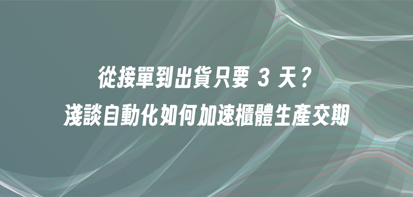 從接單到出貨只要 3 天？淺談自動化如何加速櫃體生產交期