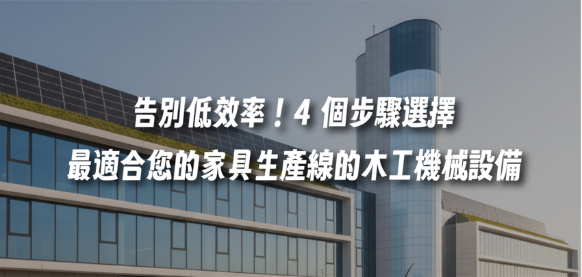 告別低效率！4 個步驟選擇最適合您的家具生產線的木工機械設備